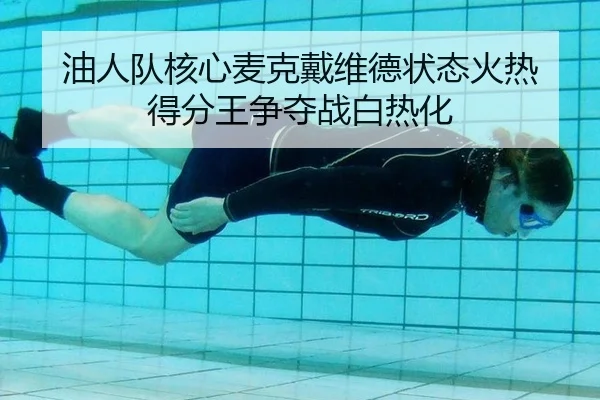 油人队核心麦克戴维德状态火热 得分王争夺战白热化