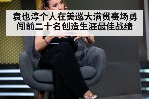 袁也淳个人在美巡大满贯赛场勇闯前二十名创造生涯最佳战绩