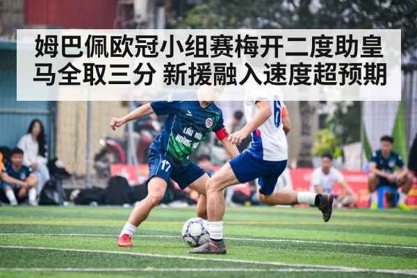 姆巴佩欧冠小组赛梅开二度助皇马全取三分 新援融入速度超预期