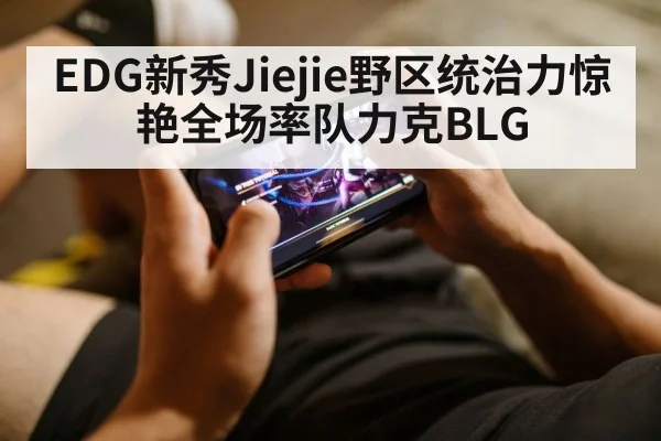 EDG新秀Jiejie野区统治力惊艳全场率队力克BLG