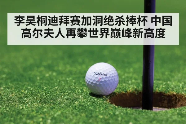 李昊桐迪拜赛加洞绝杀捧杯 中国高尔夫人再攀世界巅峰新高度