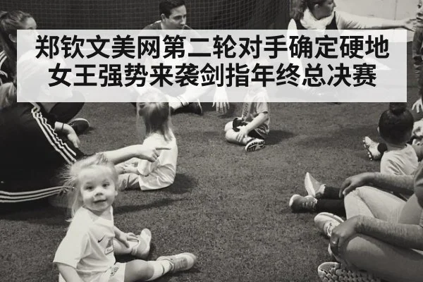 郑钦文美网第二轮对手确定硬地女王强势来袭剑指年终总决赛