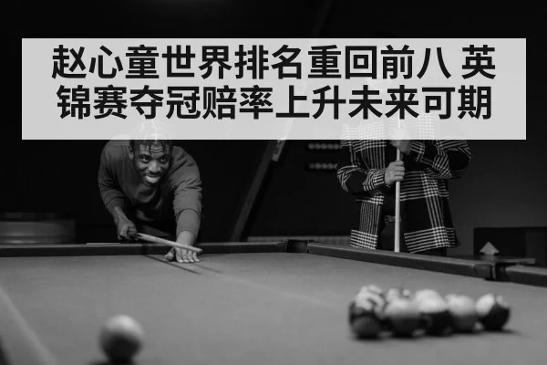 赵心童世界排名重回前八 英锦赛夺冠赔率上升未来可期